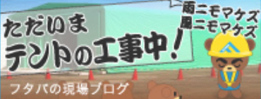 フタバの現場ブログ ただいまテントの工事中！